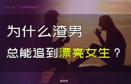 为什么渣男总能追到漂亮女生？坏男人追女生的核心逻辑