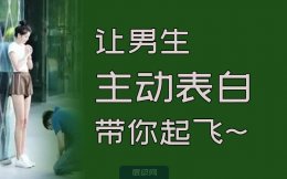 让男生主动表白的套路-仔细地带着你一步一步起飞~