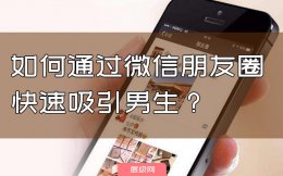 如何通过微信朋友圈快速吸引男生？干货来了！
